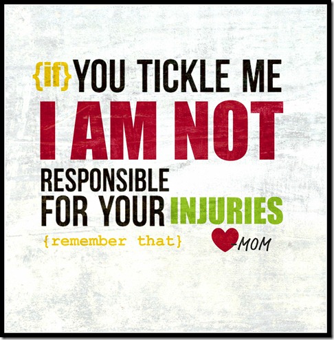 if you tickle me i am not responsible for your injuries