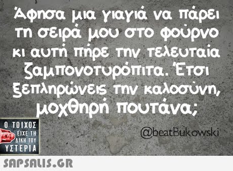 Άφησα μια γιαγιά να πάρει τη σειρα μου στο φουρνο κι αυτή πήρε Την Τελευταία ζαμπονοτυρόπιτα. Έτοι ξεπληρώνεις την καλοσύνη, μοχθηρή ΠΟυτάνα; - Ο ΤΟΙΧΟΣ @beatBukowsk ΕΙΧΕ ΤΗ ΥΣΤΕΡΙΑ 