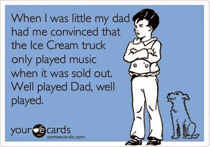 [Funny-eCard-My-Dad-convinced-me-that-the-Ice-Cream-truck-only-played-music-when-it-was-sold-out-Well-played-Dad%255B2%255D.jpg]