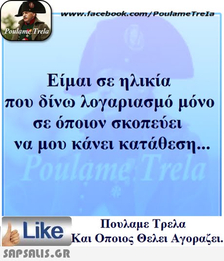 www.facebook.com/ Poulame Trela oulame Trela Είμαι σε ηλικία που ουνω Λογαριασμο μονο σε οποιον σκοπευει να μου κάνει κατάθεση Πουλαμε Τρελά Like και Οποιος θελει Αγοραζει. 