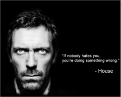 c0 a quote from House: If nobody hates you, you're doing something wrong
