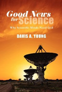 c0 The cover of "Good News for Science: Why Scientific Minds Need God," by Davis A Young.