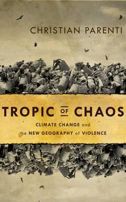 Cover of Tropic of Chaos: Climate Change and the New Geography of Violence, By Christian Parenti (Nation Books, Hardcover, 9781568586007, 304pp.)