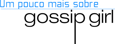 Um pouco mais sobre Gossip Girl Um pouco mais sobre Gossip Girl
