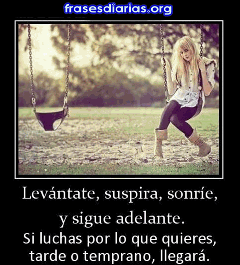 Levantate, sonrie, suspira y sigue adelante Levántate, suspira, sonríe y sigue adelante. Si luchas por lo que quieres, tarde o temprano, llegará (imagenes con frases )