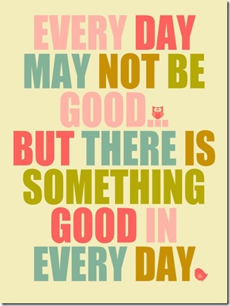 every day may not be good but there is good in every day