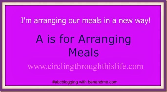 A is for Arranging Meals #abcblogging