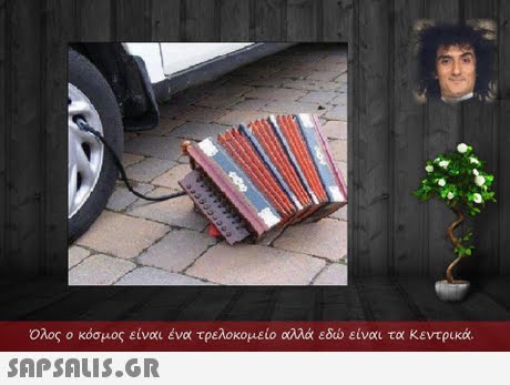  Ολος ο κόσμος είναι ένα τρελοκομείο αλλά εδώ είναι τα κεντρικά. 