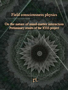 Field consciousness physics: On the nature of mind-matter interaction - Preliminary results of the XViS project 