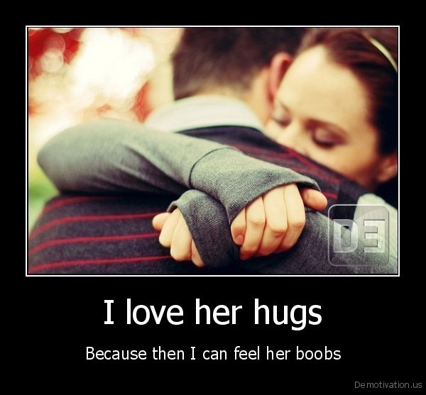 [demotivation.us_I-love-her-hugs-Because-then-I-can-feel-her-boobs_13196599129%255B4%255D.jpg]