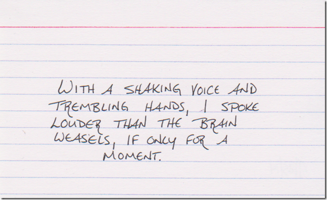 With a shaking voice and trembling hands, I spoke louder than the brain weasels, if only for a moment.