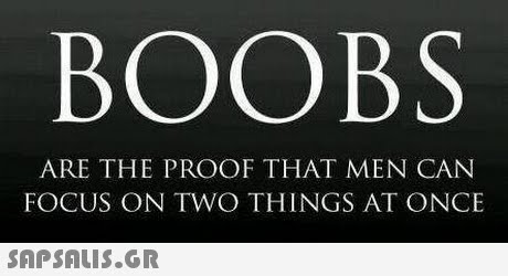 BOOBS ARE THE PROOF THAT MEN CAN FOCUS ON TWO THINGS AT ONCE 