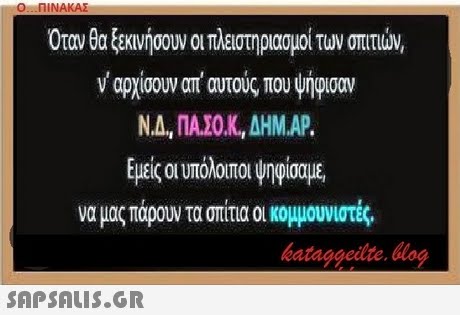 Όταν θα ξεκινήσουν οι πλειστηριασμοί των σπιτιών, ν  αρχίσουν απατούς που 4ήφισαν ΝΑ, ΠΑΣΟΚ, ΔΗΜΑΡ. Εμείς α υπόλοιποι 4ηφίσαμε, να μας πάρουν τα σπίτια οι κομμουνιστές. kataggeilte.log 