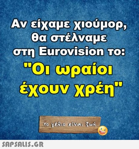 Αν είχαμε χιούμορ, θα στέλναμε σΤη Eurovision To: Οι ωραίοι έχουν χρέη. 