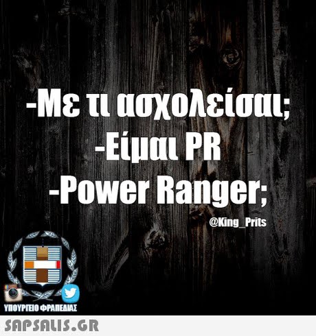 -Με τι ασχολείσ -Είμαι PR -Power Ranger; @King Prits ΥΠΟΥΡΓΕΙΟ ΦΡΑΠΕΝΑΣ SAPSAIS.GR