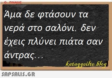 Ο ΠΙΝΑΚΑΣ Αμα δε φτάσουν τα νερα στο σαΛονι, οεν έχεις πλύνει πιάτα σαν άντρας.. . kataggeite. 6c