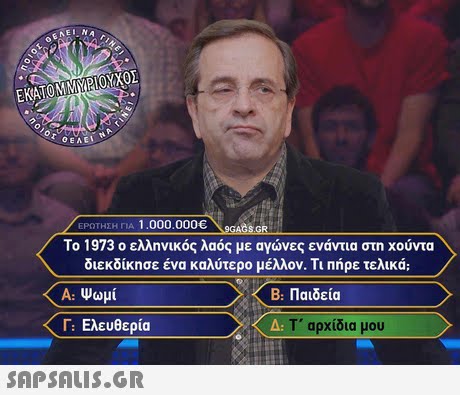 EKATOMMYPIOYXO ΕΡΩΤΗΣΗ ΓΙΑ 1.000.000€ 9GASGR Το 1973 ο ελληνικός λαός με αγώνες ενάντια στη χούντα διεκδίκησε ένα καλύτερο μέλλον. Τι πήρε τελικά; Α: Ψωμί B. Παιδεία Ελευθερία A: Τ  αρχίδια μου 