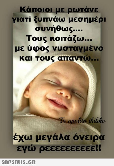 Κάποιοι με ρωτάνε γιατί ξυπνάω μεσημέρι συνήθως Τους κοιΤάζω με ύφος νυσταγμένο και Τους απανΤω pelio thldko χω μεγάλα όνειρα εγώ ρεεεεεεεεεε!! 