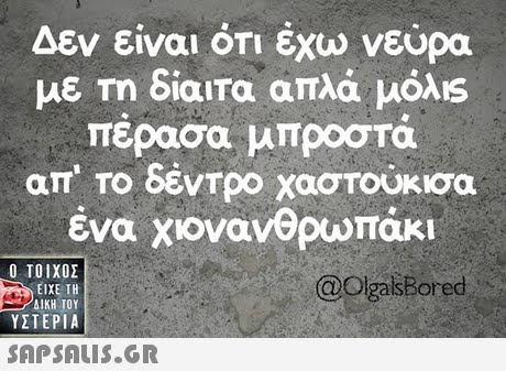 Δεν είναι ΟΤΙ έχω νεύρα με Τη δίαιτα απλά μόλιs πέρασα μπροστά απ  το δέντρο χαστούκισα ένα χονανθρωπάκι  ΥΣΤΕΡΙΑ DlgalsBored 
