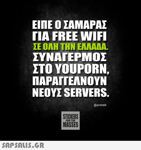 ΕΙΠΕ Ο ΣΑΜΑΡΑΣ ΓΙΑ FREE WIFI ΣΕ ΟΛΗ ΤΗΝ ΕΛΛΑΑΑ. ΣΥΝΑΓΕΡΜΟΣ ΣΤΟ YOUPORN. ΠΑΡΑΙΤΕΑΝΟΥΝ ΝΕΟΥΣ SERVERS. @aristatik STICKERS MASSES FOR THE 