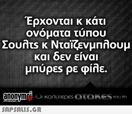 Έρχονται κ κάτι ονοματα τυπου και οεν ειναι μπύρες ρε φίλε.