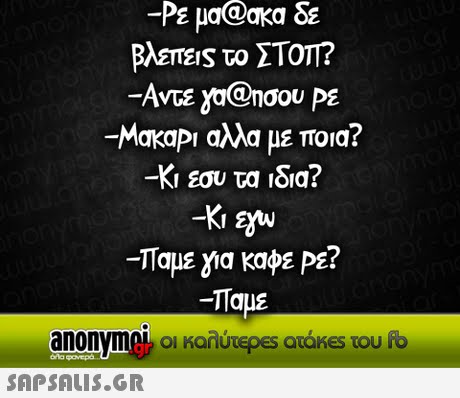 -Ρε μαακα δε @ Βλεπε s το ΣΤΟΤ? -AvcE ya@noou pE Makapi αλλά με ποια? -Κι εσυ τα  δια? Παμε για καφε ΡΕ? -Ταμέ anonymek οι καλύτε es araKes του fb 