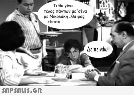 Ti θα γίνει τέλος πάντων με  σένα ρε Νικολάκη ..θα φας τίποτα ; Δε πεινάω!! 