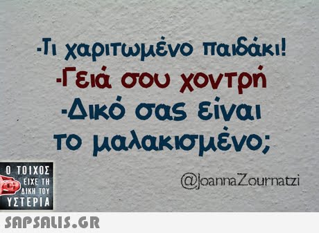 -Τι χαριτωμένο παιδάκι! Γειά σου χοντρή Δικό σας είναι Το μαλακισμένο;  ΥΣΤΕΡΙΑ @joannaZournatzi 