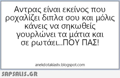Αντρας είναι εκείνος που ροχαλίζει οιπλα σου και μολις κάνεις να σηκωθείς γουρλώνει τα μάτια και σε ρωτάει.. ΠΟΥ ΠΑΣ! anekdotakiastv.blogspot.com 