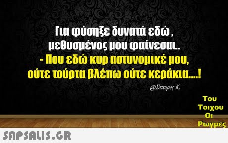Για φύσηξε δυνατά εδώ μεθυσμένος μου φαίνεσαL. Που εδώ κυρ αστυνομικέ μου, ούτε τούρτα βλέπω ούτε κεράκι ! @Σταυρος Κ. Του Τοιχου Play μες 