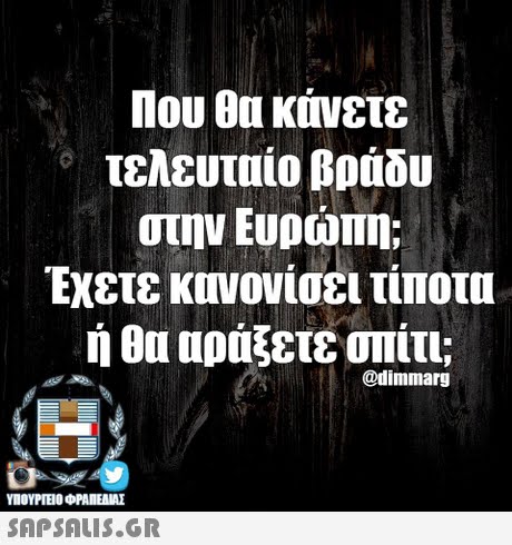 Που θα κάνετε τελευταίο βράδυ στην Ευρώπη; Έχετε κονονίσει τίποτα ή θα αράξετε οπίτι @dimmarg ΥΠΟΥΡΓΕΙΟ OFANEAME SAPSAIS.GR