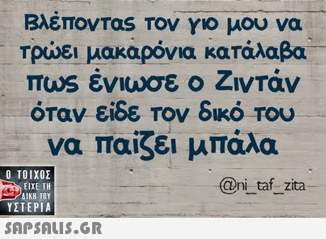 Βλέποντας Τον γιο μου να Τρώει μακαρόνια κατάλαβα πωs ένιωσε ο Ζιντάν όταν είδε Τον δικό Του να παίζει μπάλα  ΥΣΤΕΡΙΑ @ni taf_ zita 