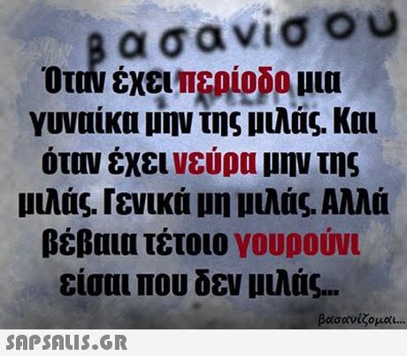 ασανισ υ γυναίκα μην της μιλας. Και όταν έχει νεύρα μην της μιλάς. Γενικά μη μιλάς. Αλλά βέβαια τέτοιο γουρούνι είσαι που δεν μιλάς. βασανίζομαι 