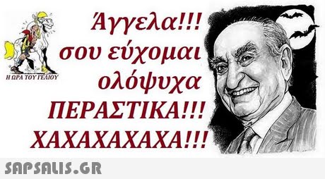 Άγγελα! !! σου εύχομαι ολόψυχα ΠΕΡΑΣΤΙΚΑ!! ΧΑΧΑΧΑΧΑΧΑ!! 