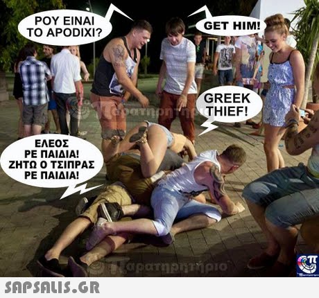 ΡΟΥ ΕΙΝΑΙ TO APODIXI? GET HIM! GREEK THIEF! ΕΛΕΟΣ ΡΕ ΠΑΙΔΙΑ! ΖΗΤΩ Ο ΤΣΙΠΡΑΣ ΡΕ ΠΑΙΔΙΑ!