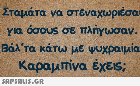 Σταμάτα να στεναχωριέσαι για oooUS σε πλήγωσαν. Βάλ,τα κάτω με ψυχραιμία Καραμπίνα έχε1s; SAPSAIS.GR