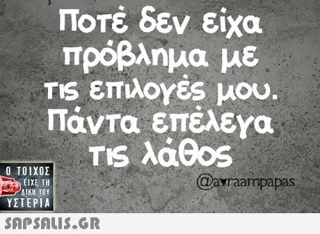 Ποτέ δεν είχα πρόβλημα με TIS επιλογές μου. Πάντα επέλενα  ΥΣΤΕΡΙΑ @avraampapas 