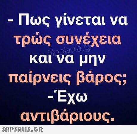 Πως γίνεται να τρως συνέχεια και να μην παίρνεις βάρος; -Έχω αντιβάριους.