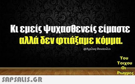 κι εμείς ψυχασθενείς είμαστε αλλά δεν φτιάξαμε κόμ1IL @Amo Oavoncedov Του Τοιχου Ρωγμες