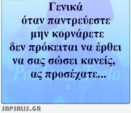 Γενικά οταν παντρευεστε μην κορνάρετε δεν πρόκειται να έρθει να σας σώσει κανεις, 
