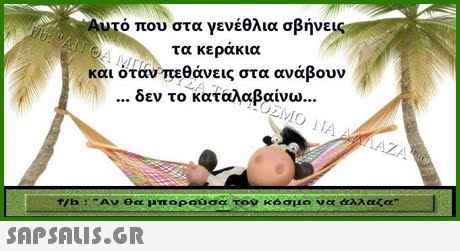 Αυτό που στα γενέθλια σβήνεις τα κερακια και όταν,πεθάνεις στα ανάβουν δεν το καταλαβαίνω /b : Αν θα μπορούσα το? κόσμο να άλλαζα 