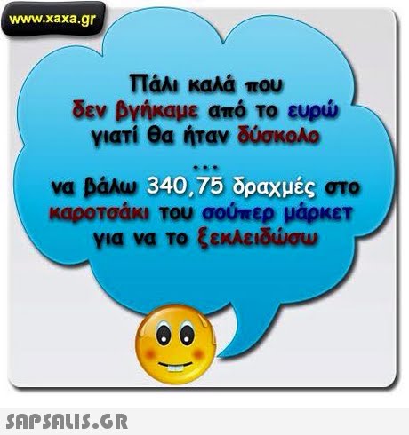www.xaxa.gr πάλι καλά που δεν βγήκαμε από το ευρώ γιατί θα ήταν δύσκολο va baku 340,75 δραχμές στο καροτοάκι του σούπερ μάρκετ για να το ξεκλειδώσω 