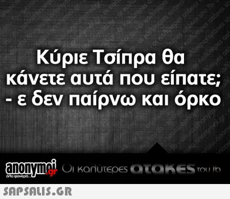 Κύριε Τσίπρα θα κανετε αυτα που ειπατε; ε δεν Παίρνω και όρκο anonympiC TOU gr