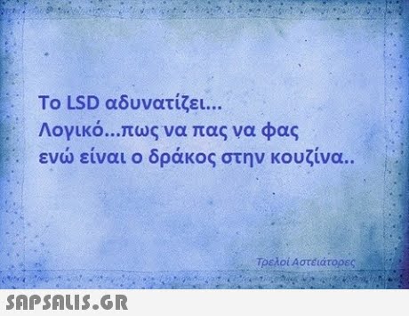 Το LSD αδυνατίζει Λογικό πως να πας να φας ενώ είναι ο δράκος στην κουζίνα.. Τρελοί Αστέιάτορες