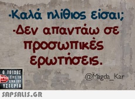 .Καλά ηλ.elos είσου; Δεν απαντάω σε Ο ΤΟΙΧΟΣ @Magda_ Kar ΕΙΧΕ ΤΗ ΥΣΤΕΡΙΑ SAP SALIS.GR