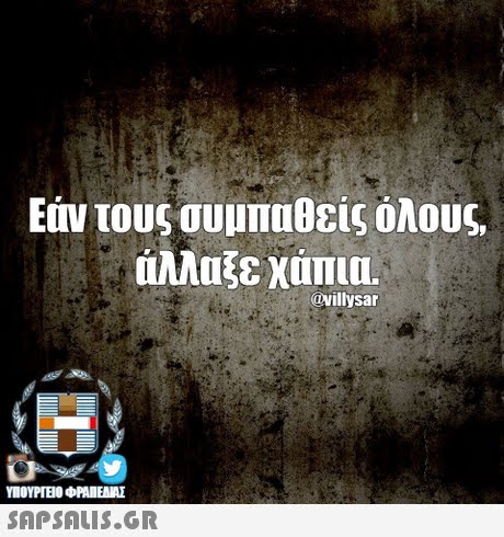 Εάν τους συμπαθείς όλους, άλλαξε χάπια. @villysar SAPSAIS.GR