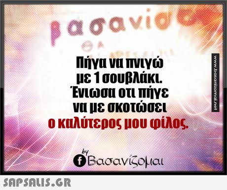 α σαν1@ με 1 σουβλάκι. Ενιωσα οτι πήγε να με σκοτώσει ο καλύτερος μου φίλος. by Βασανίζομαι 