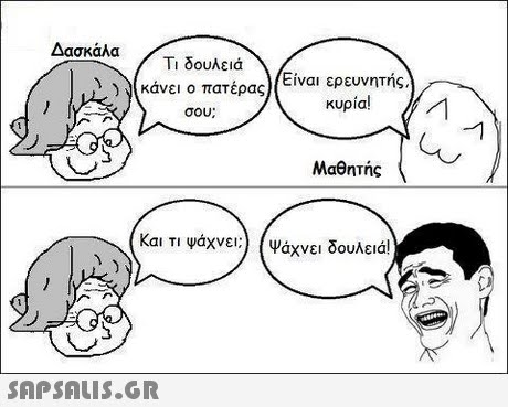 Δασκάλα Τι δουλειά ))(κάνει ο πατέρας Είναι ερευνητής, κυρία! σου; Μαθητής Και τι ψάχνει;) (V4χνει δουλειά! 