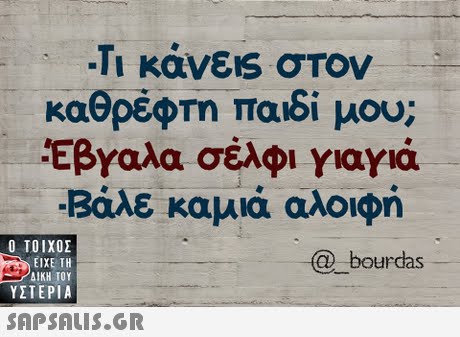 -Τι κάνεις σΤον καθρέφτη παιδί μου; Εβγαλα σέλφι γιαγιά Βάλε καμύ αλοφη  ΥΣΤΕΡΙΑ bourdas 
