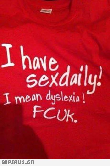 I have Sexdaily I mean dyslexia FCUk. 